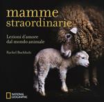 Mamme straordinarie. Lezioni d'amore dal mondo animale. Ediz. illustrata