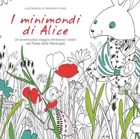 I minimondi di Alice. Un avventuroso viaggio attraverso i colori nel paese delle meraviglie - Francesca Rossi - copertina