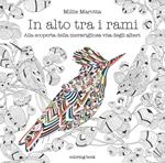 In alto tra i rami. Alla scoperta della meravigliosa vita degli alberi. Disegni da colorare per vincere lo stress. Ediz. illustrata