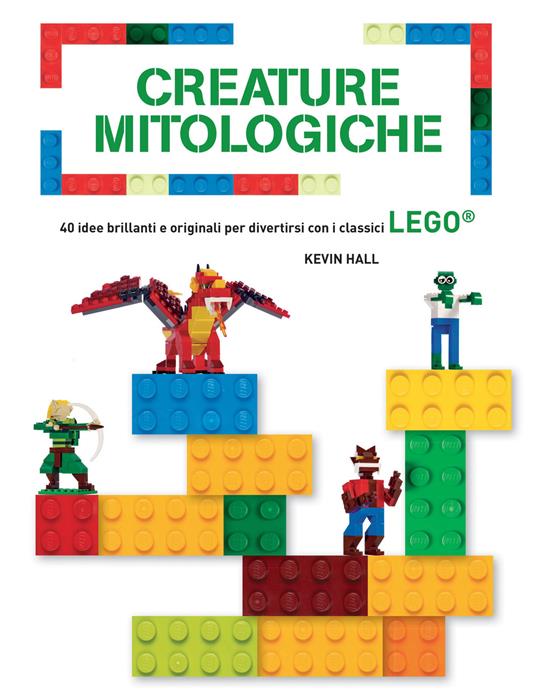 Creature mitologiche. 40 idee brillanti e originali per divertirsi con i classici Lego®. Ediz. a colori - Kevin Hall - copertina