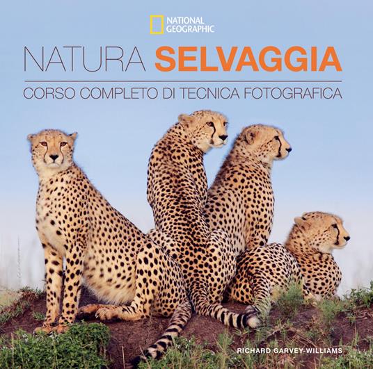 Natura selvaggia. Corso completo di tecnica fotografica - Richard Garvey-Williams - copertina