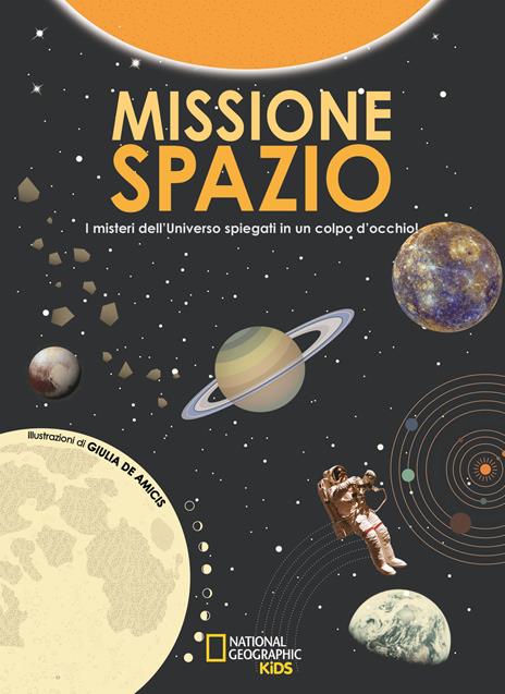 Missione spazio. I misteri dell'universo spiegati in un colpo d'occhio. Ediz. a colori - Giulia De Amicis - copertina