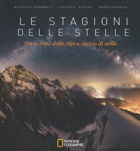 Le stagioni delle stelle. Tra le vette delle Alpi a caccia di stelle. Ediz. a colori - Nicholas Roemmelt,Eugen E. Hüsler,Marco Barden - copertina