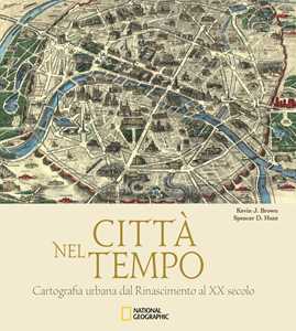 Libro Città nel tempo. Cartografia urbana dal Rinascimento al XX secolo. Ediz. illustrata Kevin J. Brown Spencer D. Hunt
