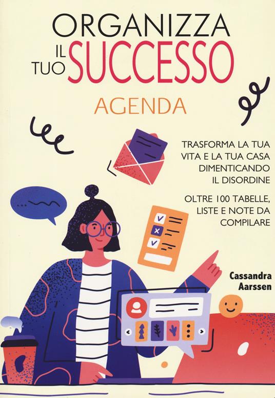 Organizza il tuo successo. Trasforma la tua vita e la tua casa dimenticando il disordine grazie a oltre 100 tabelle. Liste e note da compilare - Cassandra Aarssen - copertina