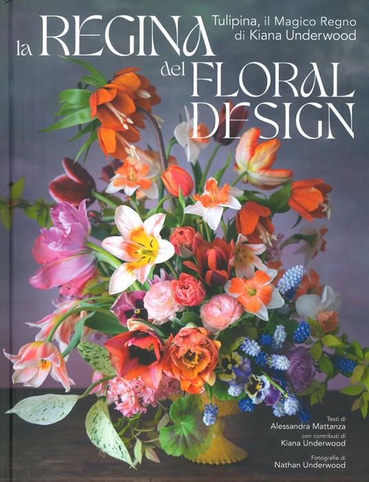 La regina del floral design. Tulipina, il magico regno di Kiana Underwood. Ediz. a colori - Alessandra Mattanza,Kiana Underwood - copertina