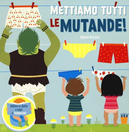 Mettiamo tutti le mutande! Solleva le alette e togli il pannolino. Ediz. a colori - Agnese Baruzzi - copertina