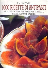 Mille ricette di antipasti. Facili e gustose per appagare il palato senza indurre sazietà - Emilia Valli - copertina