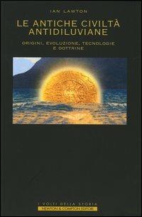 Le antiche civiltà antidiluviane. Origini, evoluzione, tecnologie e dottrine - Ian Lawton - copertina