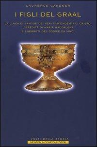 I figli del Graal. La linea di sangue dei veri discendenti di Cristo, l'eredità di Maria Maddalena e i segreti del Codice da Vinci - Laurence Gardner - copertina