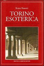 Torino esoterica. Un itinerario affascinante tra i misteri che nel corso dei secoli hanno reso il capoluogo piemontese una città «magica»