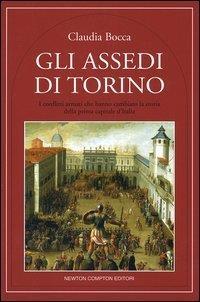 Gli assedi di Torino. I conflitti armati che hanno cambiato la storia della prima capitale d'Italia - Claudia Bocca - copertina