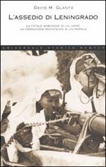 L' assedio di Leningrado. 1941-1944. La storia vera della lunga resistenza del popolo russo alla sete di conquista di Adolf Hitler