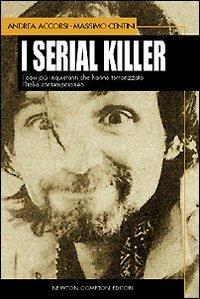 I serial killer. I casi più inquietanti che hanno terrorizzato l'Italia contemporanea - Andrea Accorsi,Massimo Centini - copertina