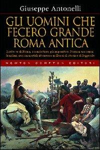Gli uomini che fecero grande Roma antica - Giuseppe Antonelli - copertina