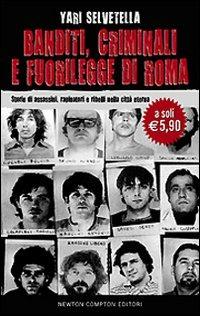 Banditi, criminali e fuorilegge di Roma. Storie di assassini, rapinatori e ribelli nella città eterna - Yari Selvetella - copertina