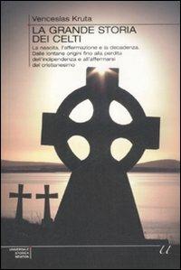La grande storia dei Celti. La nascita, l'affermazione e la decadenza. Dalle lontane origini fino alla perdita dell'indipendenza e all'affermarsi del Cristianesimo - Venceslas Kruta - copertina