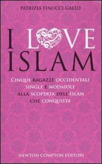 I love Islam. Cinque ragazze occidentali, single e modaiole, alla scoperta dell'Islam che conquista - Patrizia Finucci Gallo - copertina