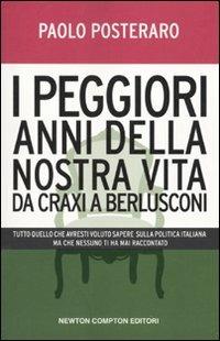 I peggiori anni della nostra vita da Craxi a Berlusconi. Tutto quello che avresti voluto sapere sulla politica italiana ma che nessuno ti ha mai raccontato - Paolo Posteraro - copertina