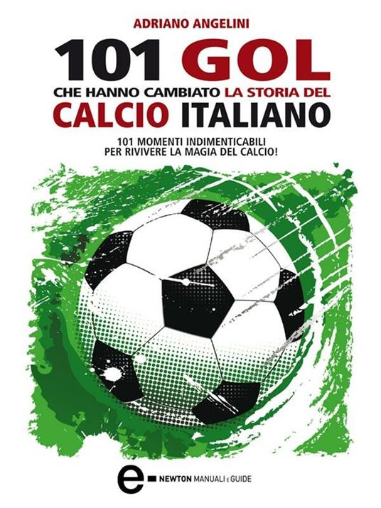 101 gol che hanno cambiato la storia del calcio italiano - Adriano Angelini,G. Romano - ebook