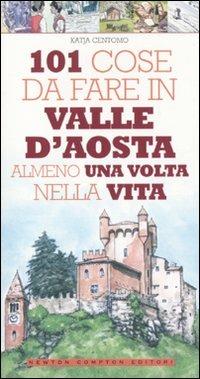 101 cose da fare in Valle d'Aosta almeno una volta nella vita - Katja Centomo - copertina