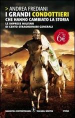 I grandi condottieri che hanno cambiato la storia. Le imprese militari di cento straordinari generali