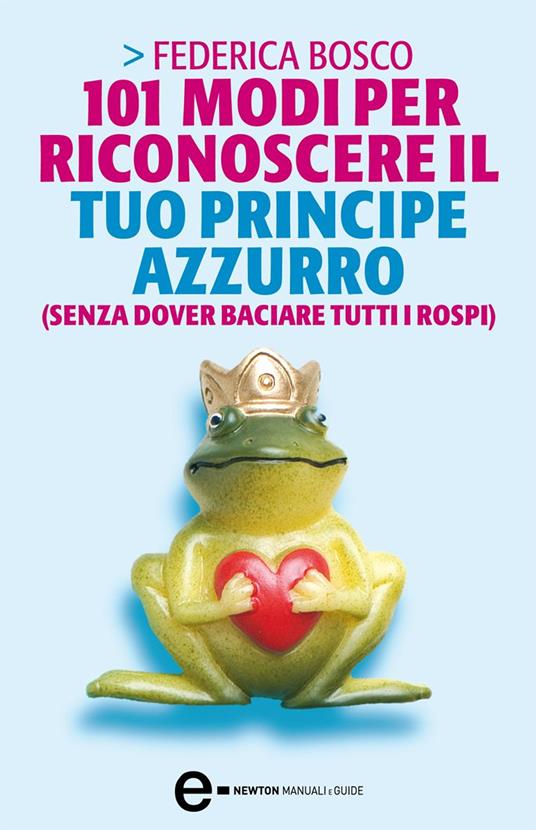 101 modi per riconoscere il tuo principe azzurro (senza dover baciare tutti i rospi) - Federica Bosco,L. Montalto - ebook