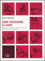 Come disegnare le mani. Struttura, proporzioni, anatomia, movimento, prospettiva, artifici, funzioni, gesti, occupazioni, invecchiamento