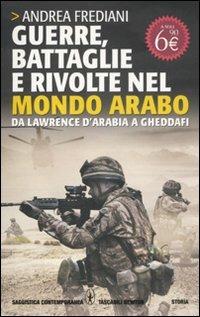 Guerre, battaglie e rivolte nel mondo arabo. Da Lawrence d'Arabia a Gheddafi - Andrea Frediani - copertina