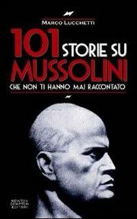 101 storie su Mussolini che non ti hanno mai raccontato - Marco Lucchetti - copertina