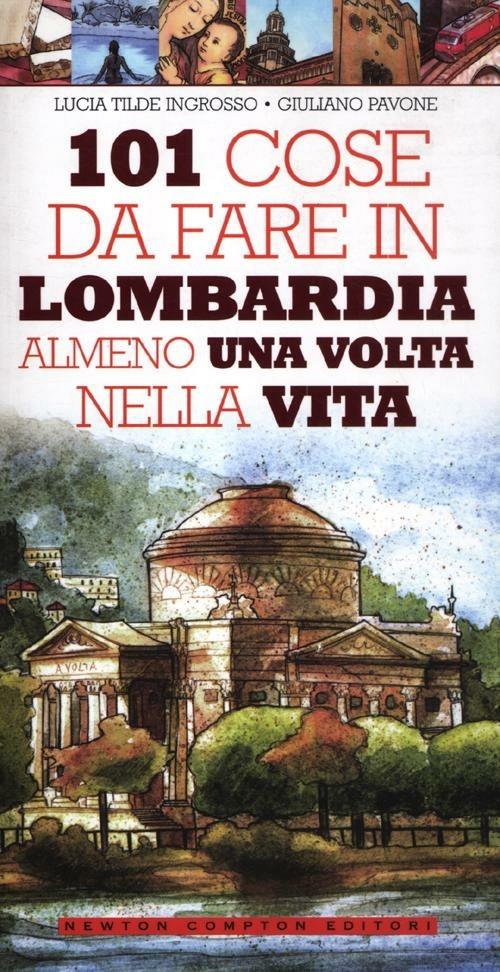 101 cose da fare in Lombardia almeno una volta nella vita - Lucia Tilde Ingrosso,Giuliano Pavone - copertina
