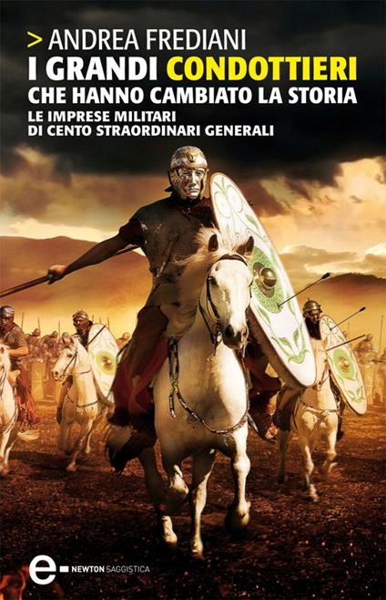 I grandi condottieri che hanno cambiato la storia. Le imprese militari di cento straordinari generali - Andrea Frediani - ebook