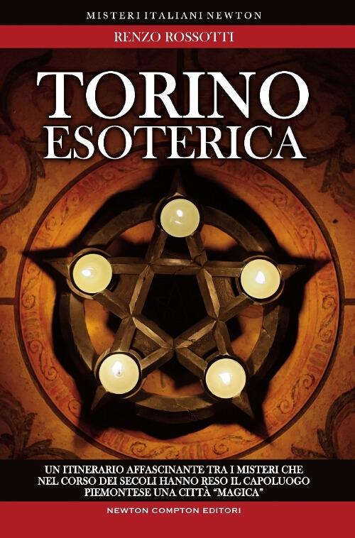 Torino esoterica. Un itinerario affascinante tra i misteri che nel corso dei secoli hanno reso il capoluogo piemontese una città «magica» - Renzo Rossotti - copertina