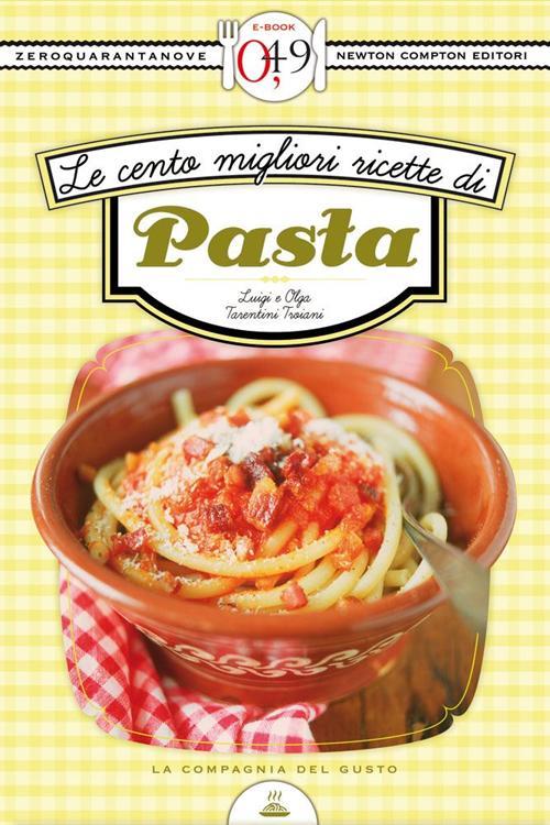 Le cento migliori ricette di pasta - Olga Tarentini Troiani,Luigi Trojani - ebook