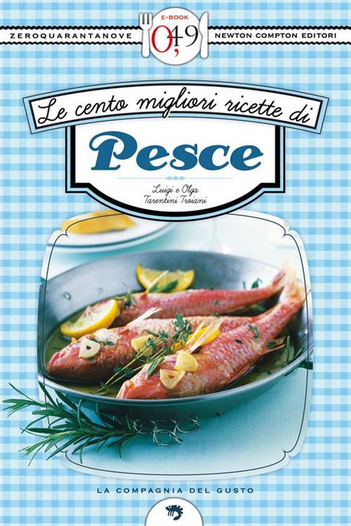 Le cento migliori ricette di pesce - Olga Tarentini Troiani,Luigi Trojani - ebook