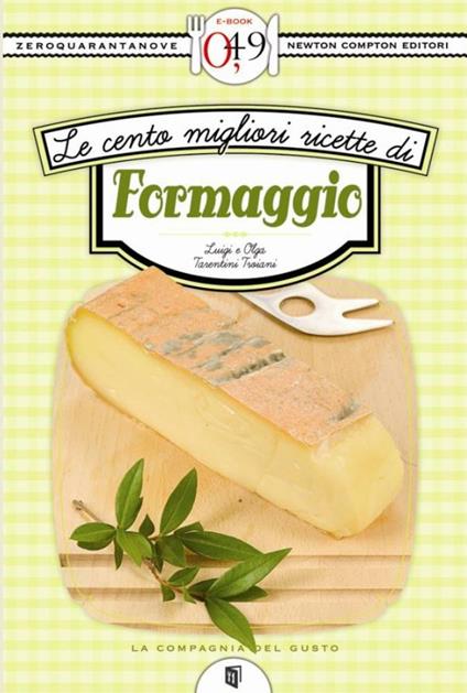 Le cento migliori ricette di formaggio - Luigi Tarentini Troiani,Olga Tarentini Troiani - ebook