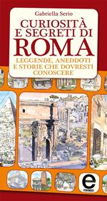 Curiosità e segreti di Roma. Leggende, aneddoti e storie che dovresti conoscere