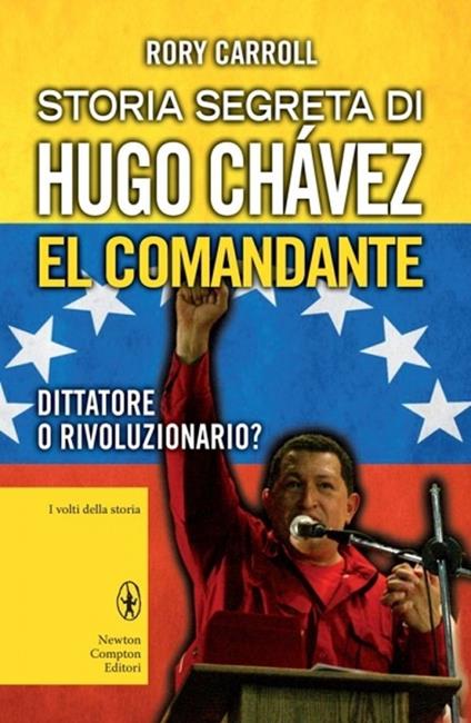 Storia segreta di Hugo Chávez. El Comandante. Dittatore o rivoluzionario? - Rory Carroll - copertina