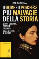 Le regine e le principesse più malvagie della storia. Storie e segreti, perfidie e crudeltà delle signore al potere