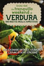 Un tranquillo weekend di verdura. 500 ricette facili e appetitose per cucinare ortaggi, verdure e legumi di ogni stagione