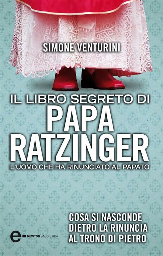 Il libro segreto di papa Ratzinger. L'uomo che ha rinunciato al papato - Simone Venturini - ebook