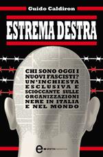 Estrema destra. Chi sono oggi i nuovi fascisti? Un'inchiesta esclusiva e scioccante sulle organizzazioni nere in Italia e nel mondo