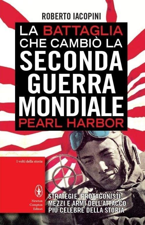 La battaglia che cambiò la seconda guerra mondiale: Pearl Harbor. Strategie, protagonisti, mezzi e armi dell'attacco più celebre della storia - Roberto Iacopini - copertina