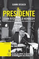 Il presidente. John Fitzgerald Kennedy. La lunga storia di una breve vita