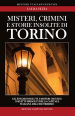 Misteri, crimini e storie insolite di Torino. Gli enigmi insoluti, i misteri oscuri e i delitti irrisolti della capitale italiana dell'esoterismo