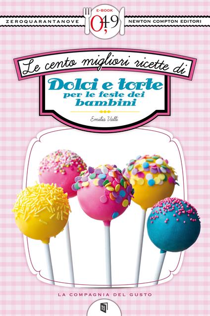 Le cento migliori ricette di dolci e torte per le feste dei bambini - Emilia Valli - ebook