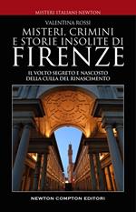 Misteri, crimini e storie insolite di Firenze. Il volto segreto della culla del Rinascimento