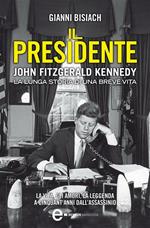 Il presidente. John Fitzgerald Kennedy. La lunga storia di una breve vita