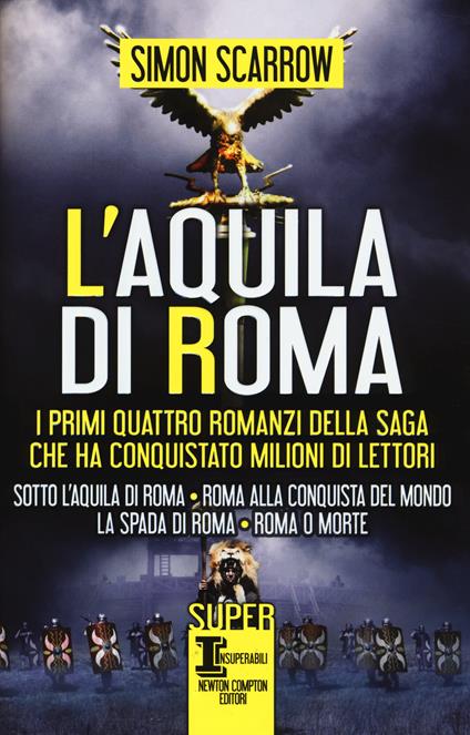 L'aquila di Roma: Sotto l'aquila di Roma-Roma alla conquista del mondo-La spada di Roma-Roma o morte - Simon Scarrow - copertina