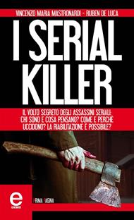 I serial killer. Il volto segreto degli assassini seriali: chi sono e cosa pensano? Come e perché uccidono? La riabilitazione è possibile?